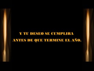 Y TU DESEO SE CUMPLIRA
ANTES DE QUE TERMINE EL AÑO.
 