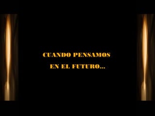 CUANDO PENSAMOS
 EN EL FUTURO...
 