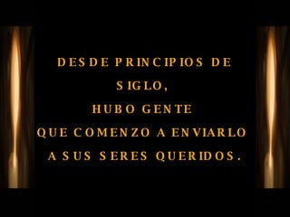 DESDE PRINCIPIOS DE SIGLO,  HUBO GENTE  QUE COMENZO A ENVIARLO  A SUS SERES QUERIDOS. 