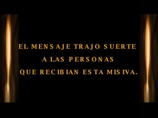 EL MENSAJE TRAJO SUERTE  A LAS PERSONAS QUE RECIBIAN ESTA MISIVA. 