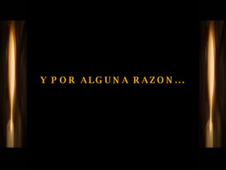 Y POR ALGUNA RAZON... 