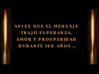 ASI ES QUE EL MENSAJE  TRAJO ESPERANZA,  AMOR Y PROSPERIDAD  DURANTE 100 AÑOS... 