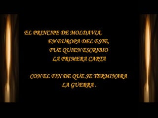 EL PRINCIPE DE MOLDAVIA,  EN EUROPA DEL ESTE,  FUE QUIEN ESCRIBIO  LA PRIMERA CARTA CON EL FIN DE QUE SE TERMINARA  LA GUERRA . 