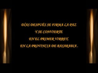 DÍAS DESPUÉS SE FIRMA LA PAZ  Y SE CONVIERTE  EN EL PRIMER VIRREY,  EN LA PROVINCIA DE BASARABIA . 