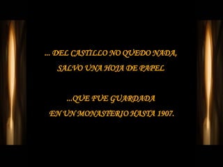 ... DEL CASTILLO NO QUEDO NADA,  SALVO UNA HOJA DE PAPEL  ...QUE FUE GUARDADA  EN UN MONASTERIO HASTA 1907. 