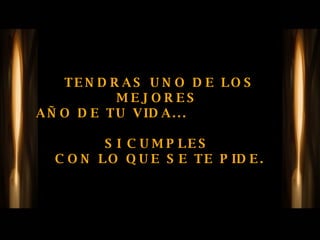 TENDRAS UNO DE LOS MEJORES  AÑO DE TU VIDA...    SI CUMPLES  CON LO QUE SE TE PIDE. 
