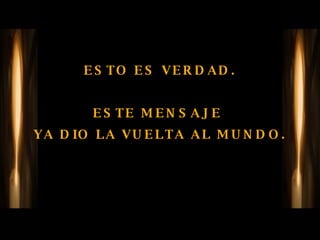 ESTO ES VERDAD. ESTE MENSAJE  YA DIO LA VUELTA AL MUNDO. 