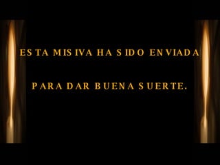 ESTA MISIVA HA SIDO ENVIADA  PARA DAR BUENA SUERTE. 