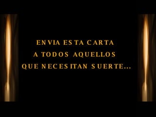 ENVIA ESTA CARTA  A TODOS AQUELLOS  QUE NECESITAN SUERTE... 