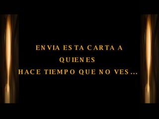 ENVIA ESTA CARTA A QUIENES  HACE TIEMPO QUE NO VES...  
