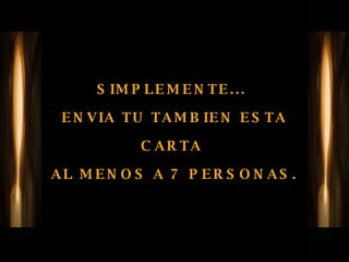 SIMPLEMENTE...  ENVIA TU TAMBIEN ESTA CARTA  AL MENOS A 7 PERSONAS. 