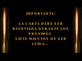 IMPORTANTE: LA CARTA DEBE SER REENVIADA DURANTE LOS PROXIMOS  SIETE MINUTOS DE SER LEIDA...  