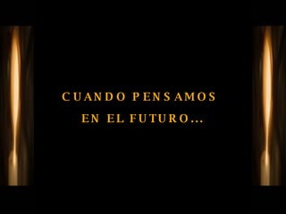 CUANDO PENSAMOS  EN EL FUTURO... 
