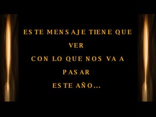 ESTE MENSAJE TIENE QUE VER  CON LO QUE NOS VA A PASAR  ESTE AÑO...  