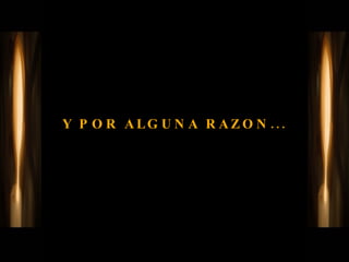 Y POR ALGUNA RAZON... 