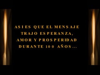 ASI ES QUE EL MENSAJE  TRAJO ESPERANZA,  AMOR Y PROSPERIDAD  DURANTE 100 AÑOS... 