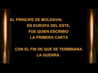 EL PRINCIPE DE MOLDAVIA,  EN EUROPA DEL ESTE,  FUE QUIEN ESCRIBIO  LA PRIMERA CARTA CON EL FIN DE QUE SE TERMINARA  LA GUERRA . 