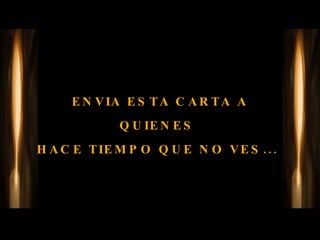 ENVIA ESTA CARTA A QUIENES  HACE TIEMPO QUE NO VES...  