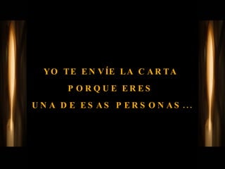 YO TE ENVÍE LA CARTA  PORQUE ERES  UNA DE ESAS PERSONAS... 