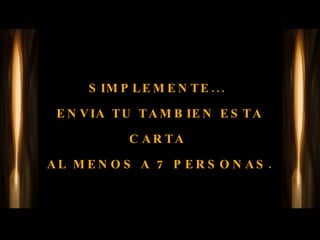 SIMPLEMENTE...  ENVIA TU TAMBIEN ESTA CARTA  AL MENOS A 7 PERSONAS. 