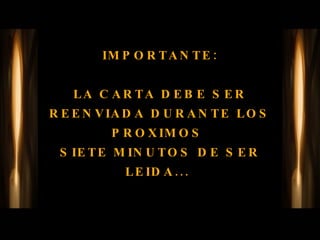 IMPORTANTE: LA CARTA DEBE SER REENVIADA DURANTE LOS PROXIMOS  SIETE MINUTOS DE SER LEIDA...  