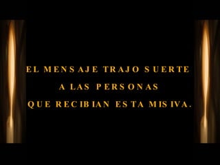 EL MENSAJE TRAJO SUERTE  A LAS PERSONAS QUE RECIBIAN ESTA MISIVA. 