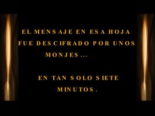 EL MENSAJE EN ESA HOJA  FUE DESCIFRADO POR UNOS MONJES...     EN TAN SOLO SIETE MINUTOS. 