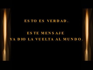 ESTO ES VERDAD. ESTE MENSAJE  YA DIO LA VUELTA AL MUNDO. 