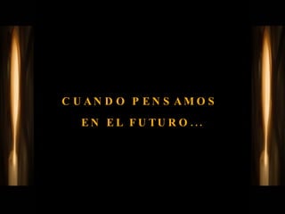 CUANDO PENSAMOS  EN EL FUTURO... 