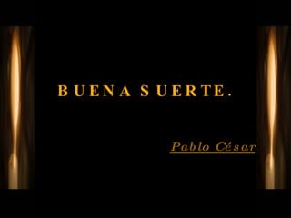 BUENA SUERTE. Pablo César 