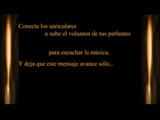 Conecta los auriculares  o sube el volumen de tus parlantes  para escuchar la música.  Y deja que este mensaje avance sólo...  