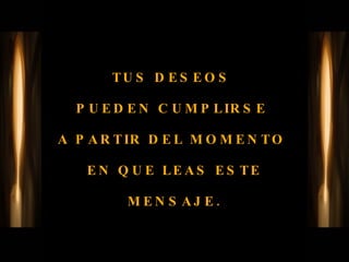 TUS DESEOS  PUEDEN CUMPLIRSE  A PARTIR DEL MOMENTO  EN QUE LEAS ESTE MENSAJE. 