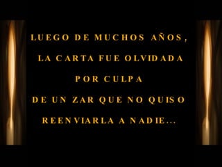 LUEGO DE MUCHOS AÑOS,  LA CARTA FUE OLVIDADA POR CULPA  DE UN ZAR QUE NO QUISO  REENVIARLA A NADIE...  