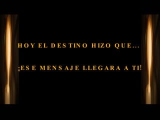 HOY EL DESTINO HIZO QUE...  ¡ESE MENSAJE LLEGARA A TI!  