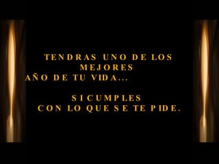 TENDRAS UNO DE LOS MEJORES  AÑO DE TU VIDA...    SI CUMPLES  CON LO QUE SE TE PIDE. 