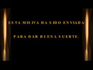 ESTA MISIVA HA SIDO ENVIADA  PARA DAR BUENA SUERTE. 