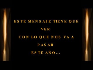ESTE MENSAJE TIENE QUE VER  CON LO QUE NOS VA A PASAR  ESTE AÑO...  