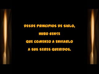 DESDE PRINCIPIOS DE SIGLO,

       HUBO GENTE

 QUE COMENZO A ENVIARLO

  A SUS SERES QUERIDOS.
 