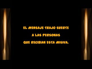 EL MENSAJE TRAJO SUERTE

    A LAS PERSONAS

QUE RECIBIAN ESTA MISIVA.
 