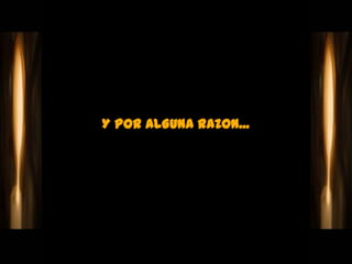 Y POR ALGUNA RAZON...
 