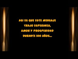 ASI ES QUE ESTE MENSAJE
   TRAJO ESPERANZA,
 AMOR Y PROSPERIDAD
  DURANTE 100 AÑOS...
 