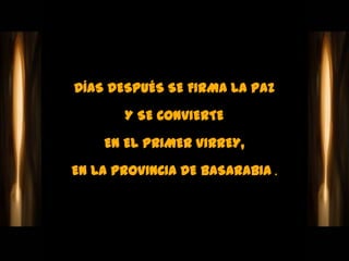 DÍAS DESPUÉS SE FIRMA LA PAZ

       Y SE CONVIERTE

    EN EL PRIMER VIRREY,

EN LA PROVINCIA DE BASARABIA .
 