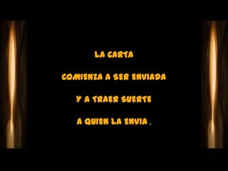 LA CARTA

COMIENZA A SER ENVIADA

   Y A TRAER SUERTE

   A QUIEN LA ENVIA .
 