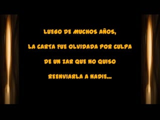 LUEGO DE MUCHOS AÑOS,

LA CARTA FUE OLVIDADA POR CULPA

    DE UN ZAR QUE NO QUISO

      REENVIARLA A NADIE...
 