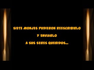 SIETE MONJES PUDIERON REESCRIBIRLO

            Y ENVIARLO

      A SUS SERES QUERIDOS...
 