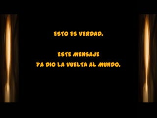 ESTO ES VERDAD.


      ESTE MENSAJE
YA DIO LA VUELTA AL MUNDO.
 