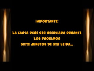 IMPORTANTE:


LA CARTA DEBE SER REENVIADA DURANTE
           LOS PROXIMOS
    SIETE MINUTOS DE SER LEIDA...
 