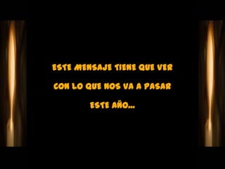 ESTE MENSAJE TIENE QUE VER

CON LO QUE NOS VA A PASAR

        ESTE AÑO...
 