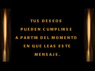 TUS DESEOS  PUEDEN CUMPLIRSE  A PARTIR DEL MOMENTO  EN QUE LEAS ESTE MENSAJE. 