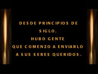 DESDE PRINCIPIOS DE SIGLO,  HUBO GENTE  QUE COMENZO A ENVIARLO  A SUS SERES QUERIDOS. 